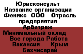 Юрисконсульт › Название организации ­ Феникс, ООО › Отрасль предприятия ­ Арбитраж › Минимальный оклад ­ 1 - Все города Работа » Вакансии   . Крым,Бахчисарай